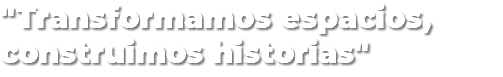 "Transformamos espacios, construimos historias"